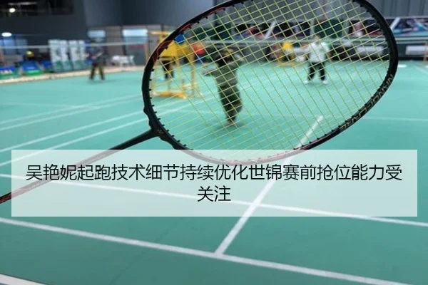 吴艳妮起跑技术细节持续优化世锦赛前抢位能力受关注