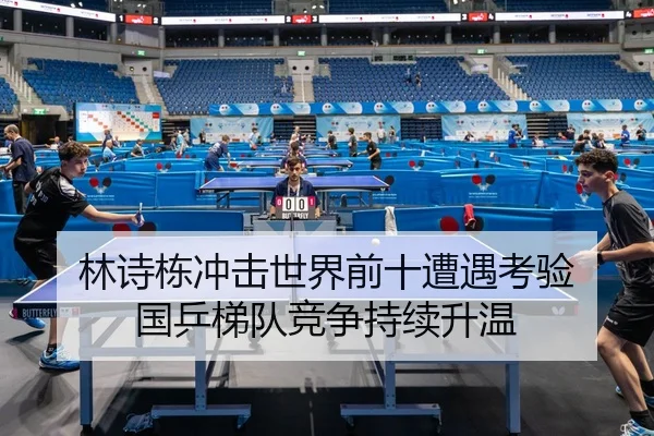 林诗栋冲击世界前十遭遇考验 国乒梯队竞争持续升温